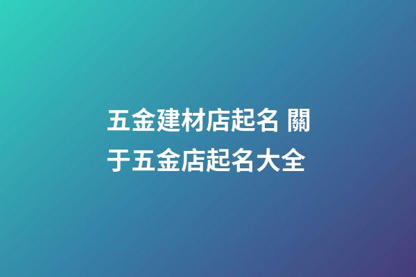 五金建材店起名 關于五金店起名大全